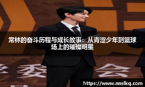 常林的奋斗历程与成长故事：从青涩少年到篮球场上的璀璨明星