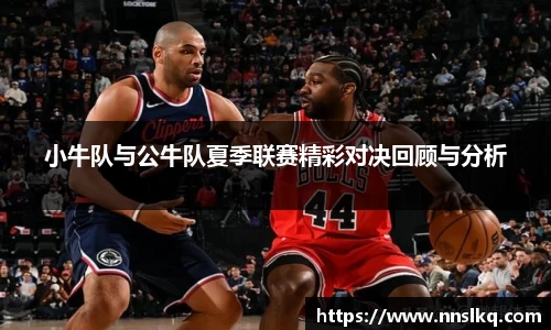 小牛队与公牛队夏季联赛精彩对决回顾与分析
